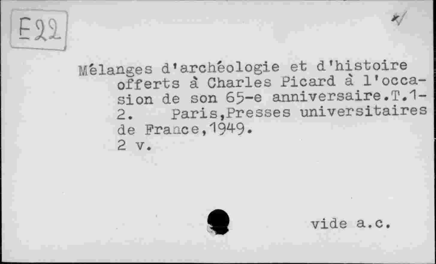 ﻿Mélanges d’archéologie et d’histoire offerts à Charles Picard â l’occasion de son 65-e anniversaire.T.1-2.	paris,Presses universitaires
de France,19^9• 2 V.
vide a.c.